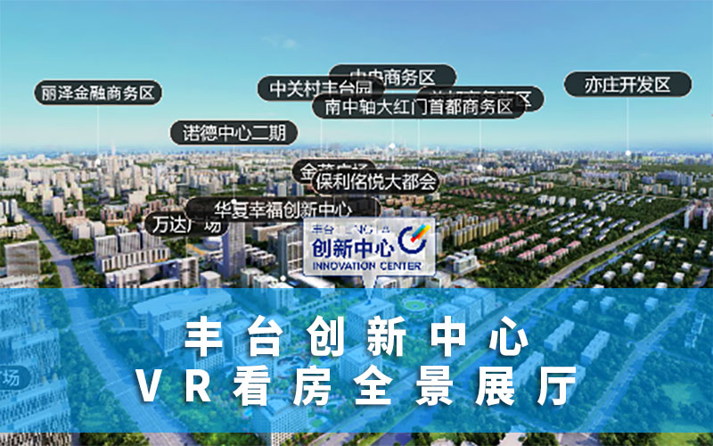 北京丰台创新中心VR看房全景展厅上线！VR看房全景展厅平台说